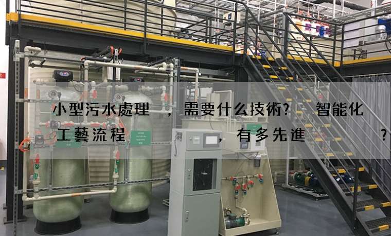 小型污水處理，需要什么技術？ 智能化工藝流程，有多先進？
